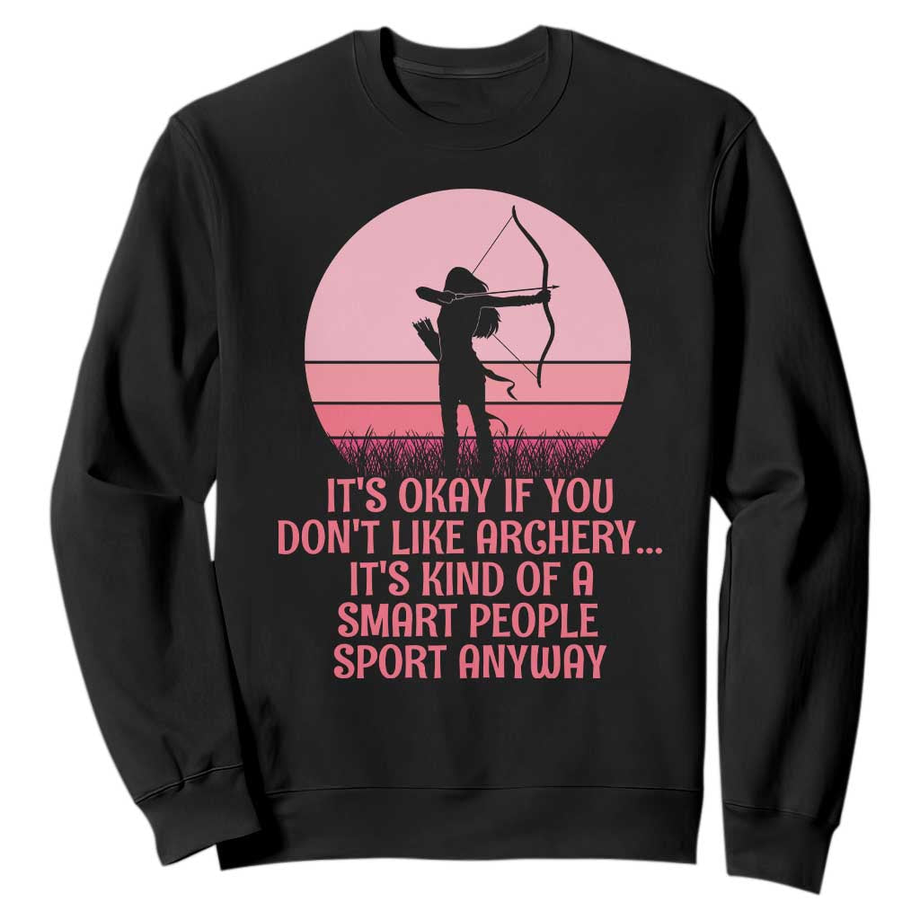 Bow And Arrow Lover Sweatshirt Its Okay If You Dont Like Archery Smart People Do