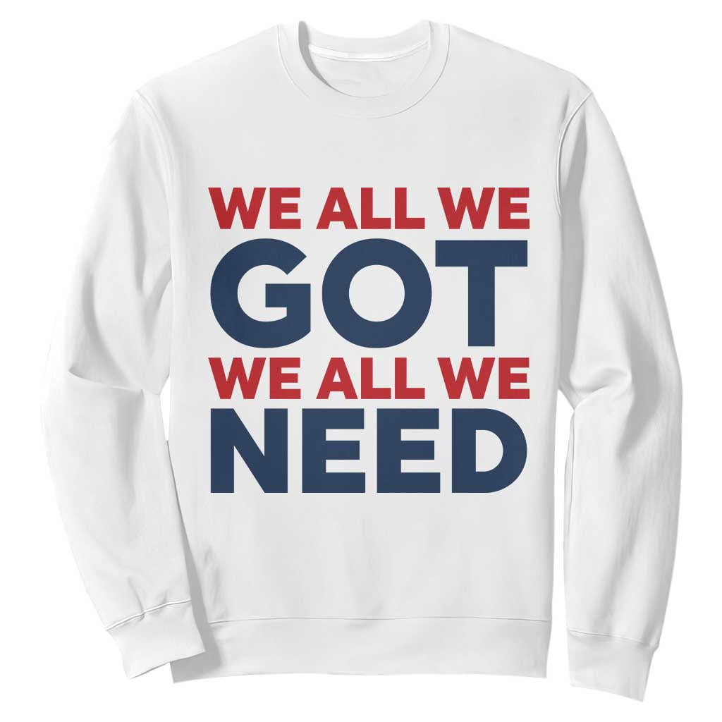 We All We Got We All We Need Sweatshirt Funny Football Lover Gift TS12 White Print Your Wear