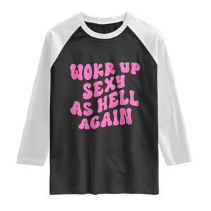 Funny Attitude Women Saying Raglan Shirt I Woke Up Sexy As Hell Again TS12 Black White Print Your Wear