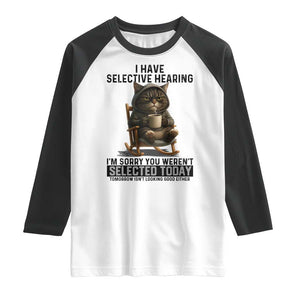 Funny Cat Raglan Shirt I Have Selective Hearing Sorry You Were Not Selected TS12 White Black Print Your Wear