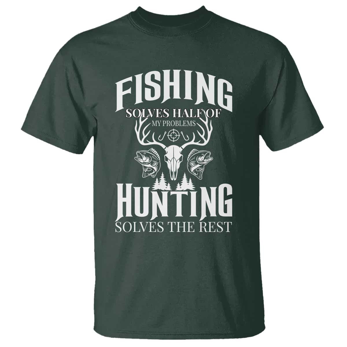 Hunter Fishermen Gifts T Shirt Fishing Solves Half Hunting Solves The Rest TS12 Dark Forest Green Print Your Wear