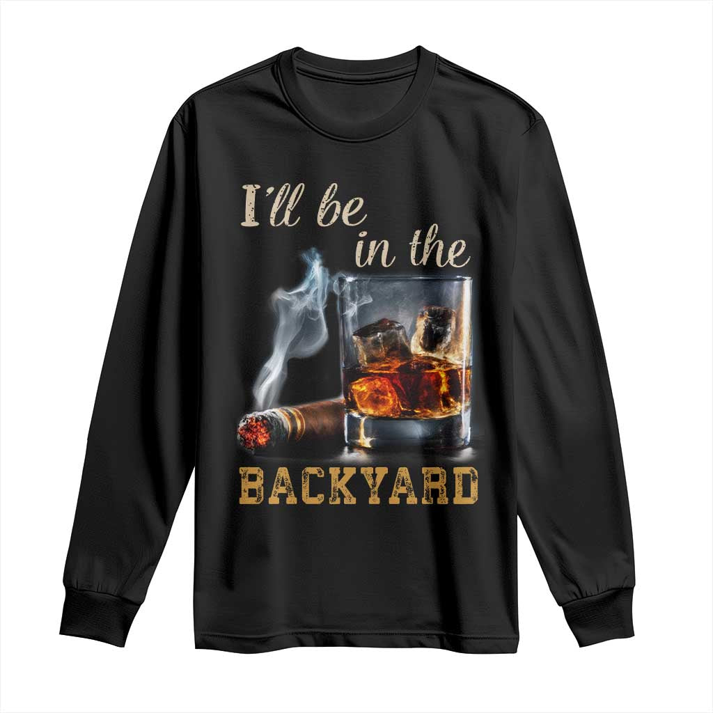 Cigar Bourbon Lovers Long Sleeve Shirt I Will Be In The Backyard TS12 Black Print Your Wear