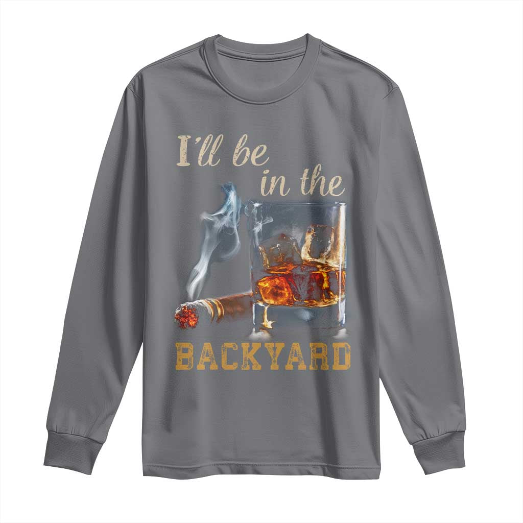 Cigar Bourbon Lovers Long Sleeve Shirt I Will Be In The Backyard TS12 Charcoal Print Your Wear