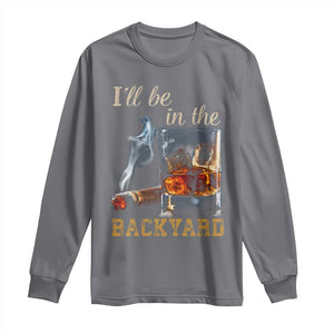 Cigar Bourbon Lovers Long Sleeve Shirt I Will Be In The Backyard TS12 Charcoal Print Your Wear