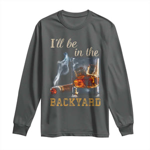 Cigar Bourbon Lovers Long Sleeve Shirt I Will Be In The Backyard TS12 Dark Heather Print Your Wear