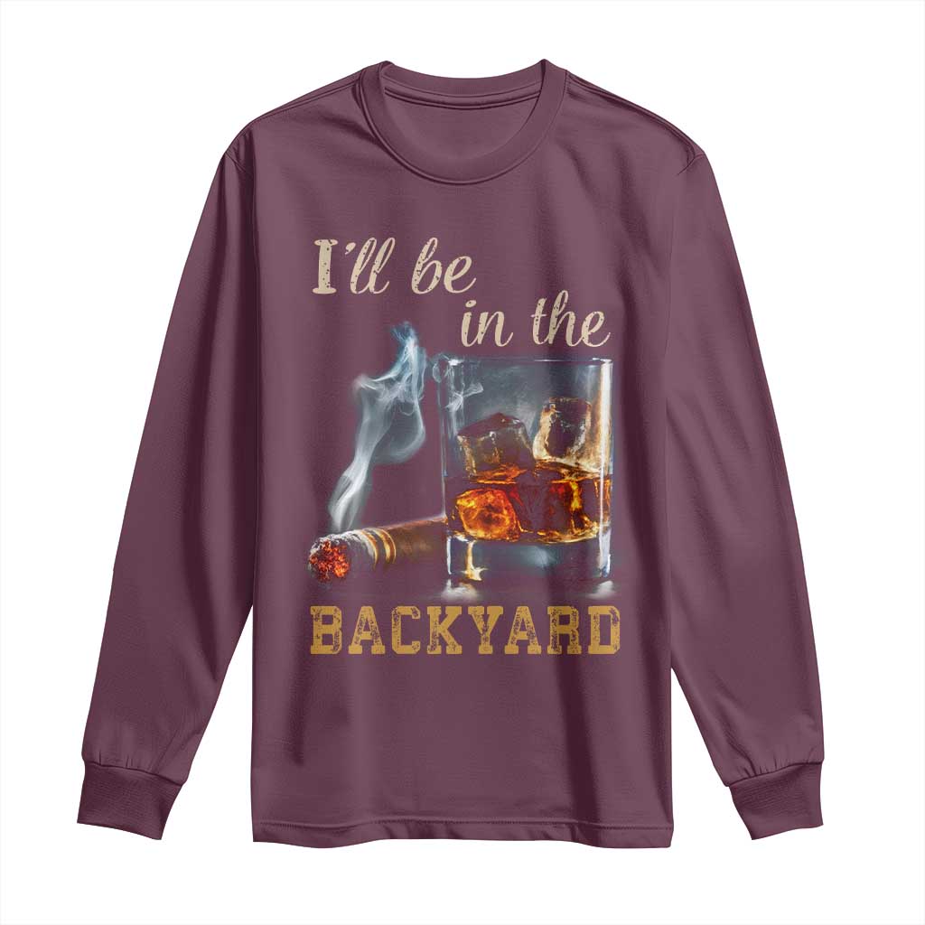 Cigar Bourbon Lovers Long Sleeve Shirt I Will Be In The Backyard TS12 Maroon Print Your Wear
