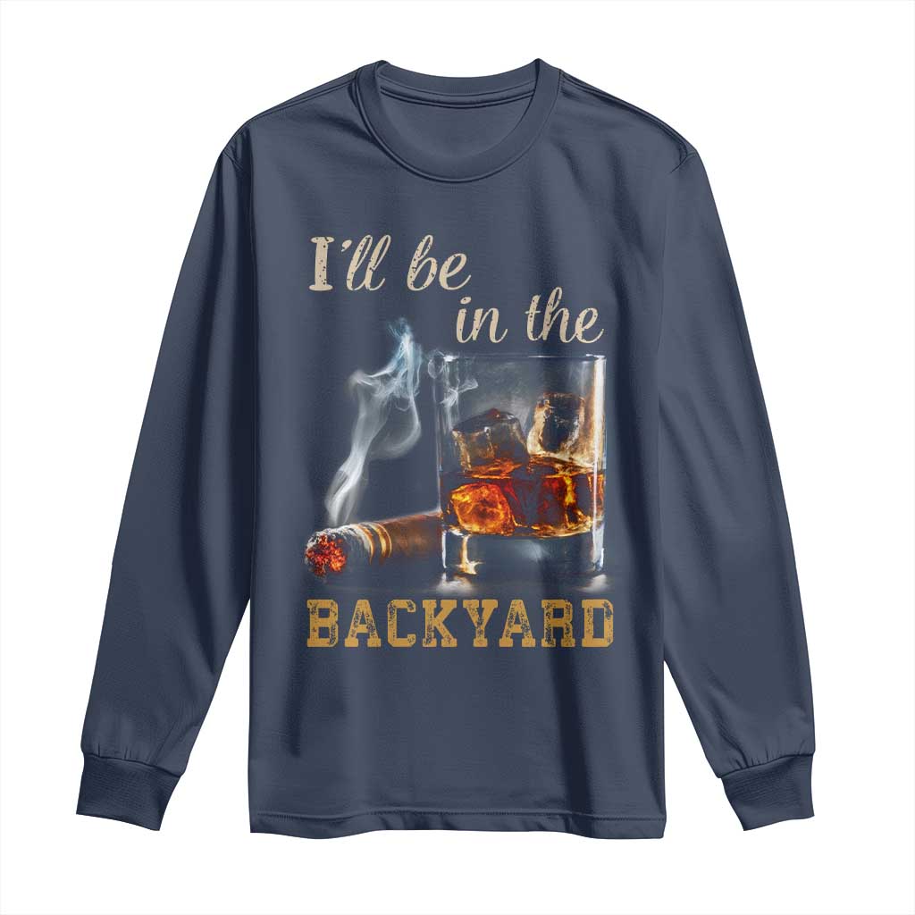 Cigar Bourbon Lovers Long Sleeve Shirt I Will Be In The Backyard TS12 Navy Print Your Wear