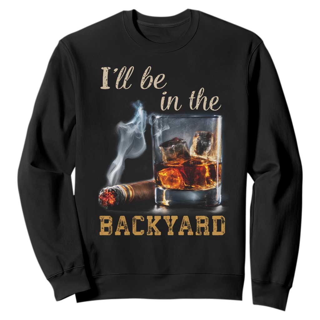 Cigar Bourbon Lovers Sweatshirt I Will Be In The Backyard TS12 Black Print Your Wear