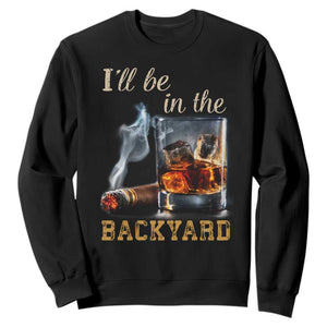 Cigar Bourbon Lovers Sweatshirt I Will Be In The Backyard TS12 Black Print Your Wear