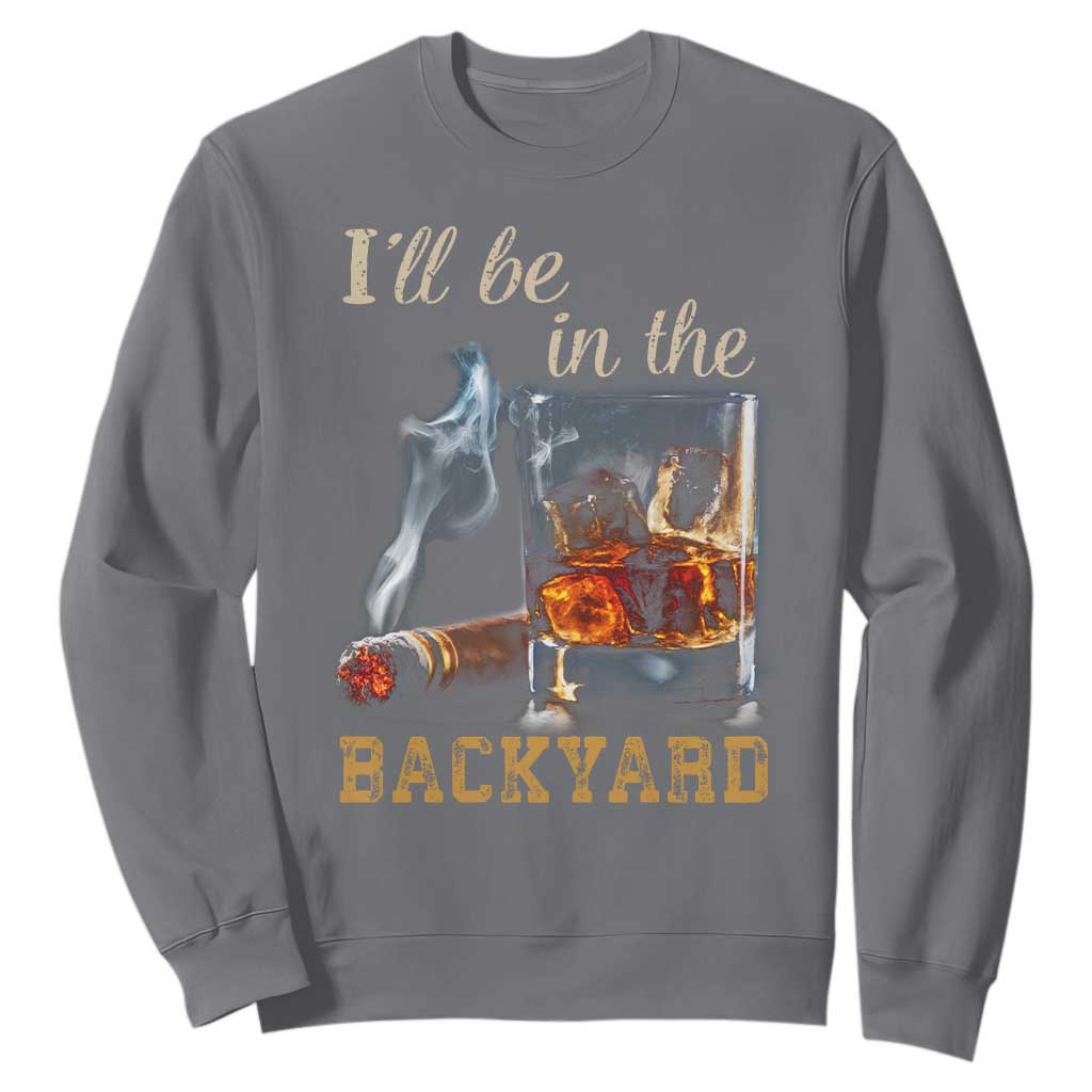 Cigar Bourbon Lovers Sweatshirt I Will Be In The Backyard TS12 Charcoal Print Your Wear