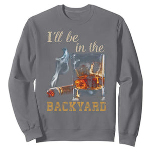 Cigar Bourbon Lovers Sweatshirt I Will Be In The Backyard TS12 Charcoal Print Your Wear