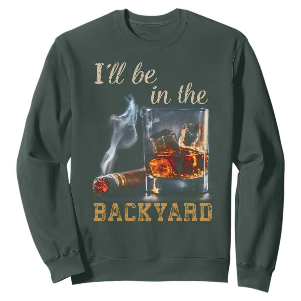 Cigar Bourbon Lovers Sweatshirt I Will Be In The Backyard TS12 Dark Forest Green Print Your Wear