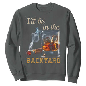 Cigar Bourbon Lovers Sweatshirt I Will Be In The Backyard TS12 Dark Heather Print Your Wear