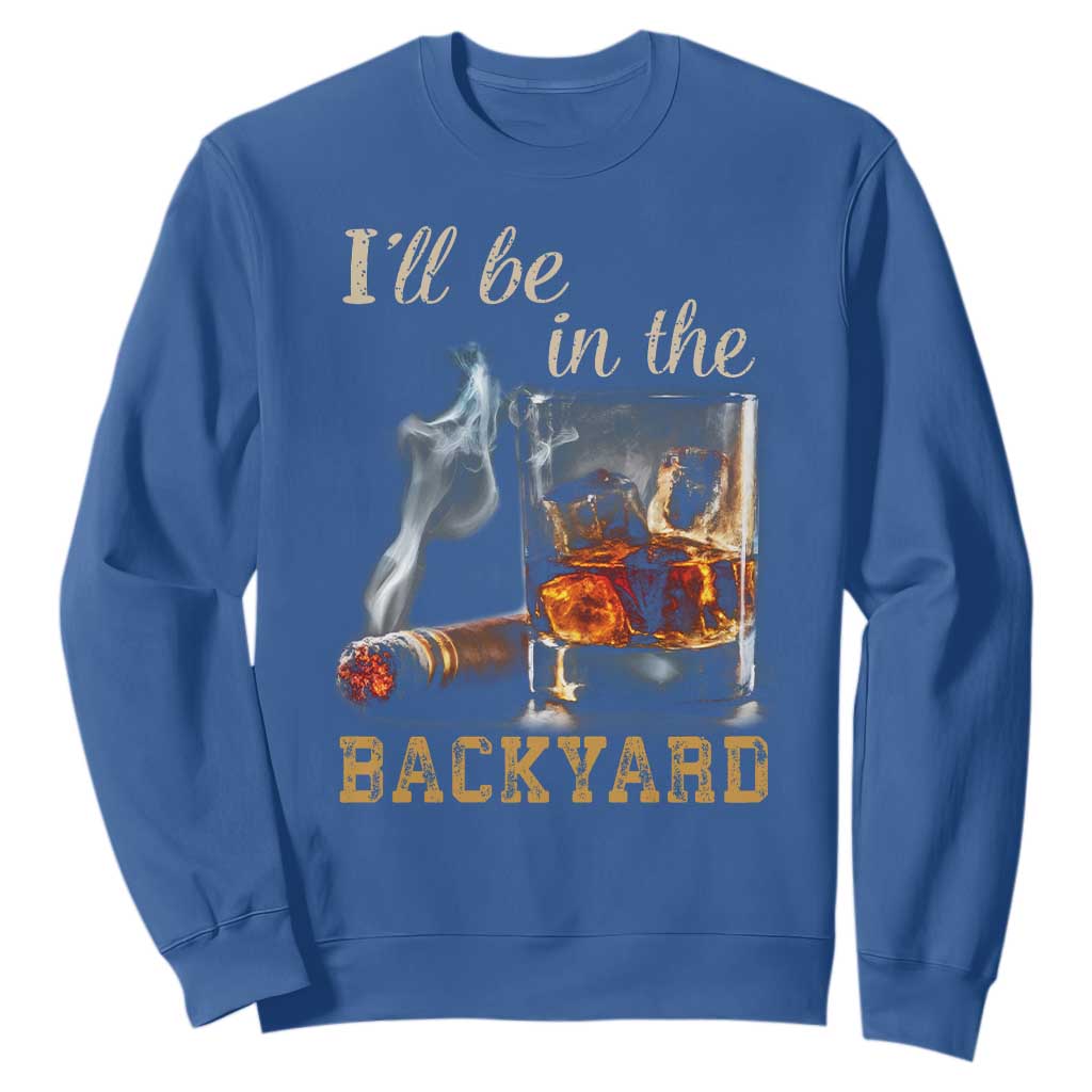 Cigar Bourbon Lovers Sweatshirt I Will Be In The Backyard TS12 Royal Blue Print Your Wear