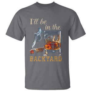 Cigar Bourbon Lovers T Shirt I Will Be In The Backyard TS12 Charcoal Print Your Wear