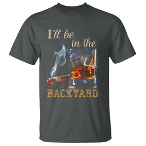 Cigar Bourbon Lovers T Shirt I Will Be In The Backyard TS12 Dark Heather Print Your Wear