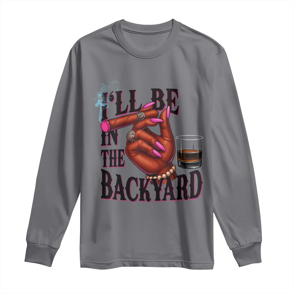 Bourbon And Cigar Lover Long Sleeve Shirt I Will Be In The Backyard TS12 Charcoal Print Your Wear