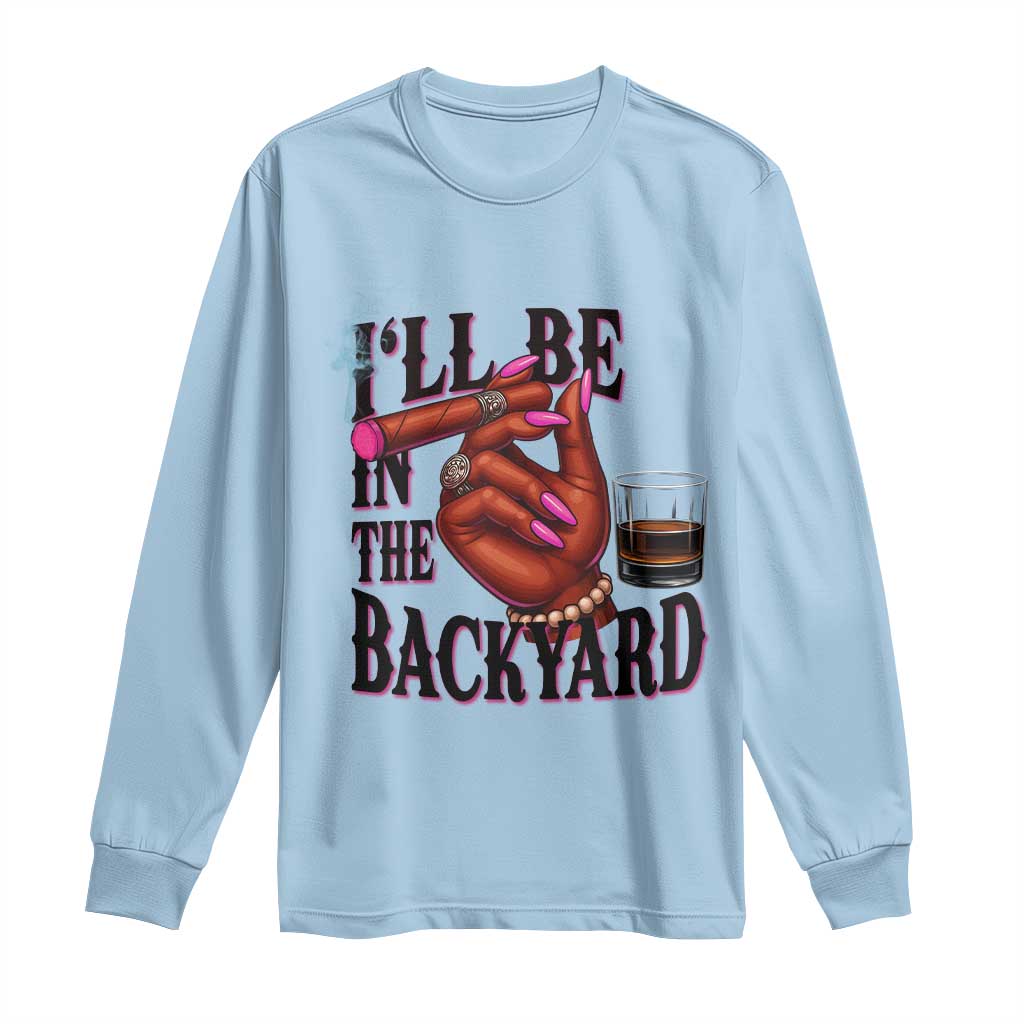 Bourbon And Cigar Lover Long Sleeve Shirt I Will Be In The Backyard TS12 Light Blue Print Your Wear
