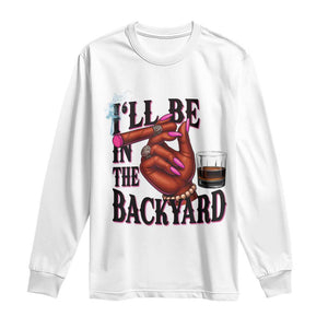 Bourbon And Cigar Lover Long Sleeve Shirt I Will Be In The Backyard TS12 White Print Your Wear
