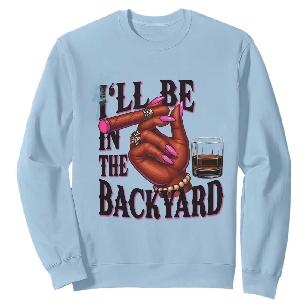 Bourbon And Cigar Lover Sweatshirt I Will Be In The Backyard TS12 Light Blue Print Your Wear
