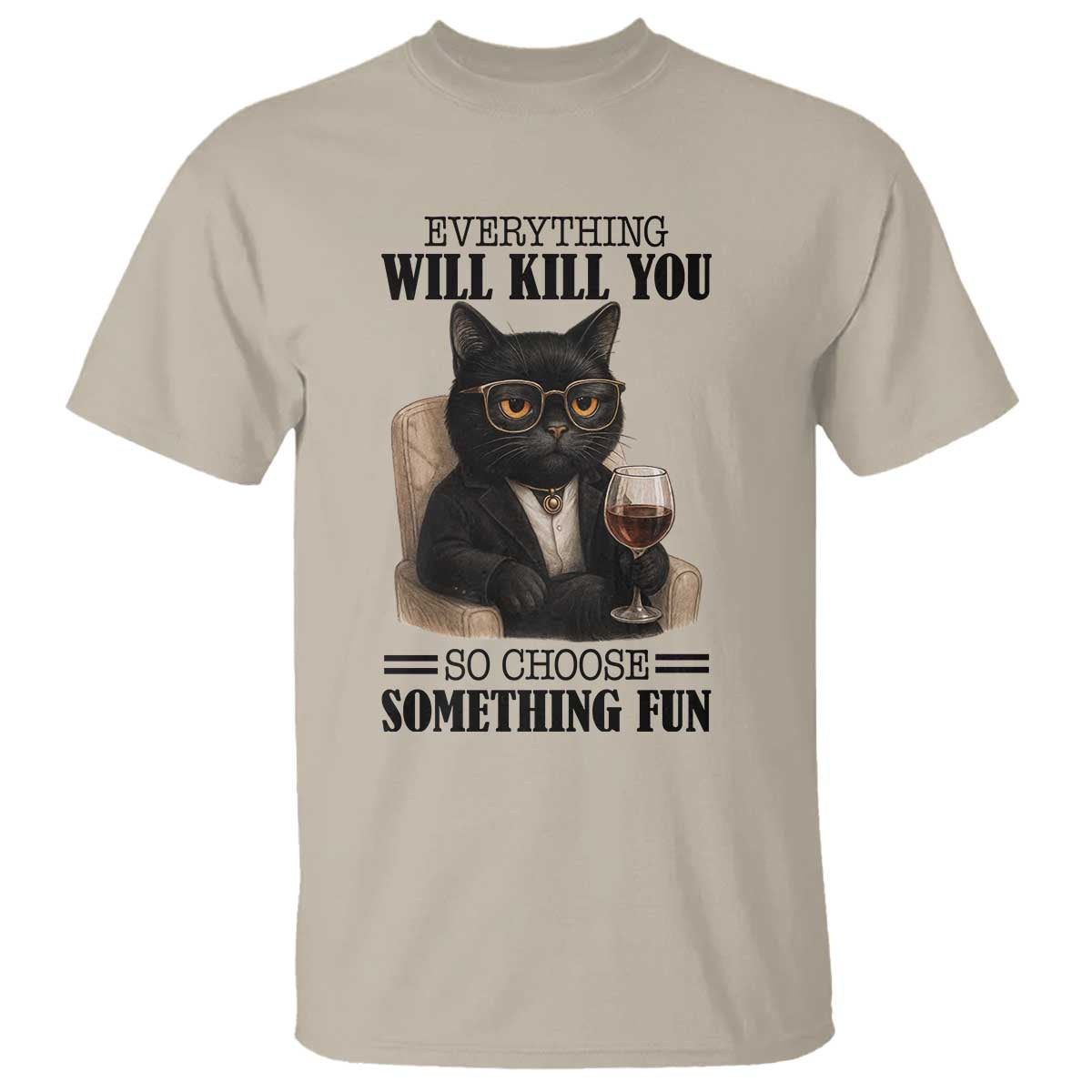 Funny Sarcastic Cat T Shirt Everything Will Kill You So Choose Something Fun TS12 Sand Print Your Wear