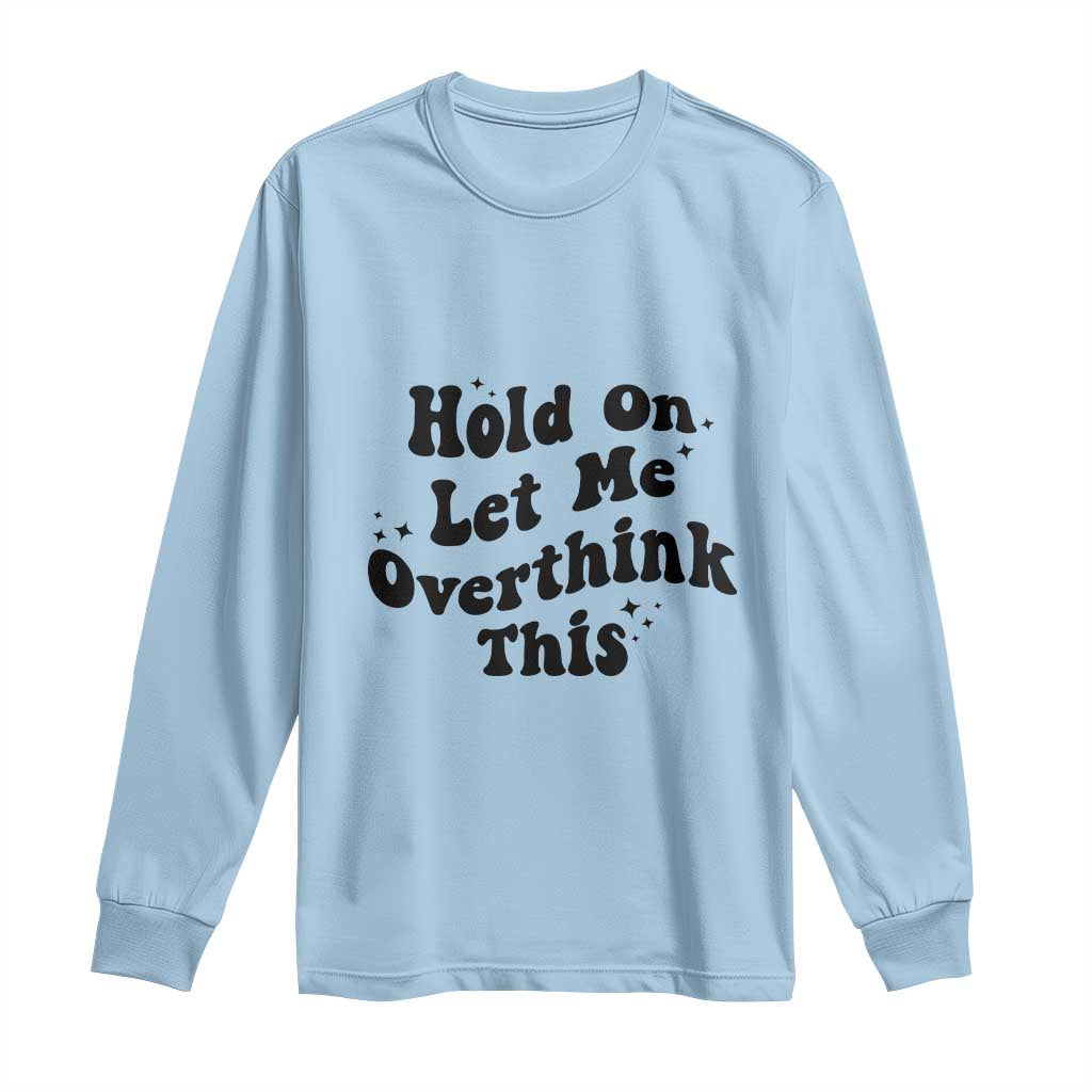 Sarcastic Relatable Introvert Humor Long Sleeve Shirt Hold On Let Me Overthink This TS12 Light Blue Print Your Wear
