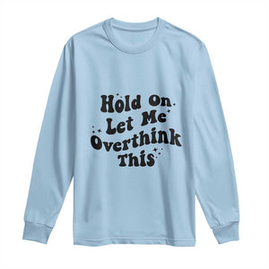 Sarcastic Relatable Introvert Humor Long Sleeve Shirt Hold On Let Me Overthink This TS12 Light Blue Print Your Wear