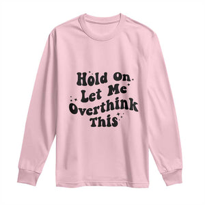 Sarcastic Relatable Introvert Humor Long Sleeve Shirt Hold On Let Me Overthink This TS12 Light Pink Print Your Wear