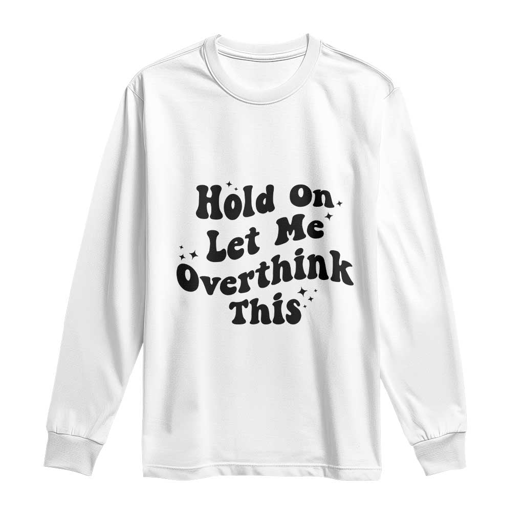 Sarcastic Relatable Introvert Humor Long Sleeve Shirt Hold On Let Me Overthink This TS12 White Print Your Wear