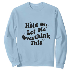 Sarcastic Relatable Introvert Humor Sweatshirt Hold On Let Me Overthink This TS12 Light Blue Print Your Wear
