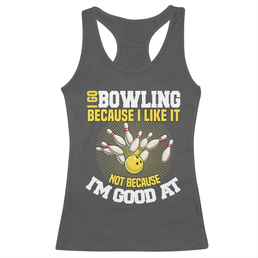 I Go Bowling Because I Like It Not Because Im Good At It Racerback Tank Top Funny Bowling Gift TS12 Dark Heather Print Your Wear
