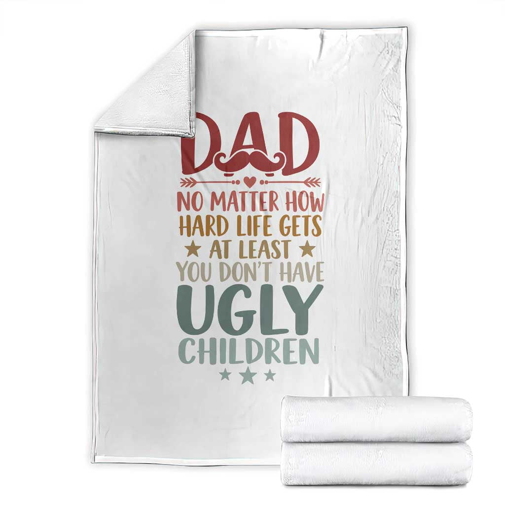 Funny Sarcastic Dad Throw Blanket No Matter How Hard Life Gets At Least You Dont Have Ugly Children