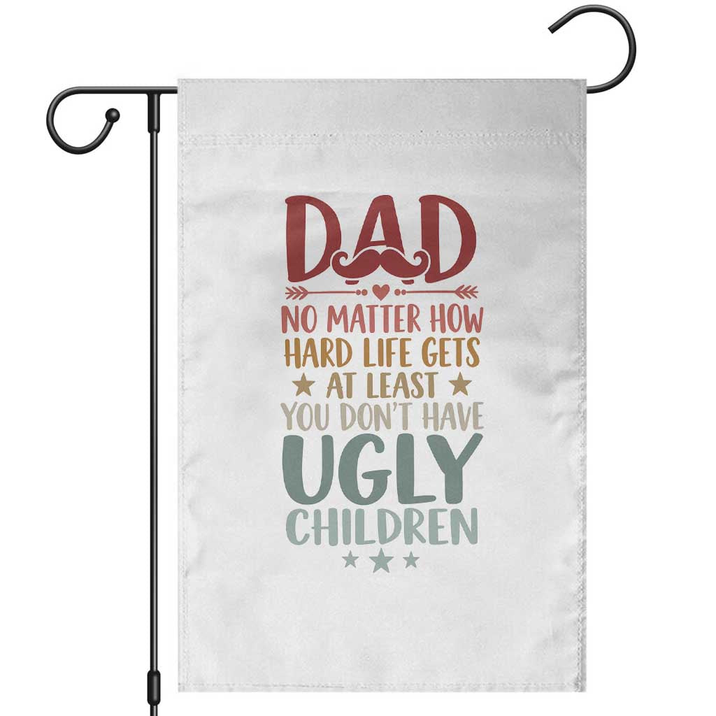Funny Sarcastic Dad Garden Flag No Matter How Hard Life Gets At Least You Dont Have Ugly Children