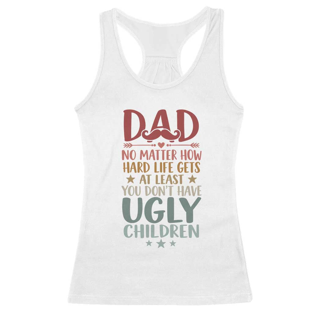 Funny Sarcastic Dad Racerback Tank Top No Matter How Hard Life Gets At Least You Dont Have Ugly Children