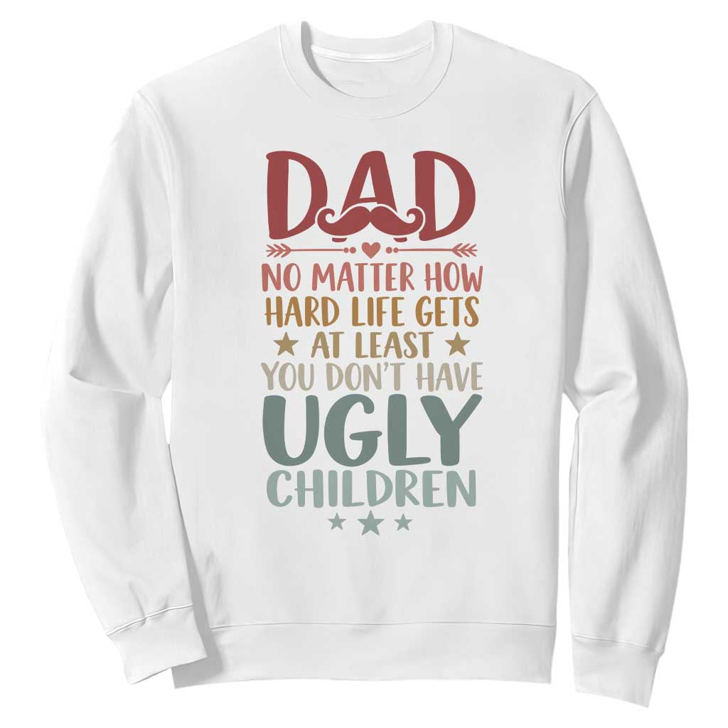 Funny Sarcastic Dad Sweatshirt No Matter How Hard Life Gets At Least You Dont Have Ugly Children