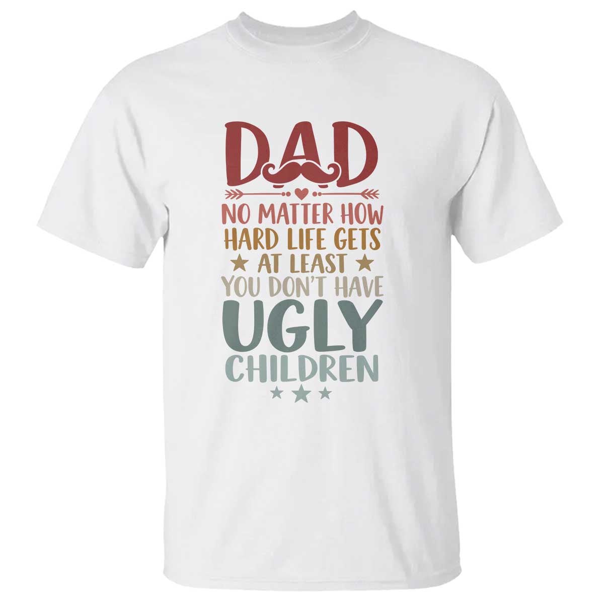 Funny Sarcastic Dad T Shirt No Matter How Hard Life Gets At Least You Dont Have Ugly Children