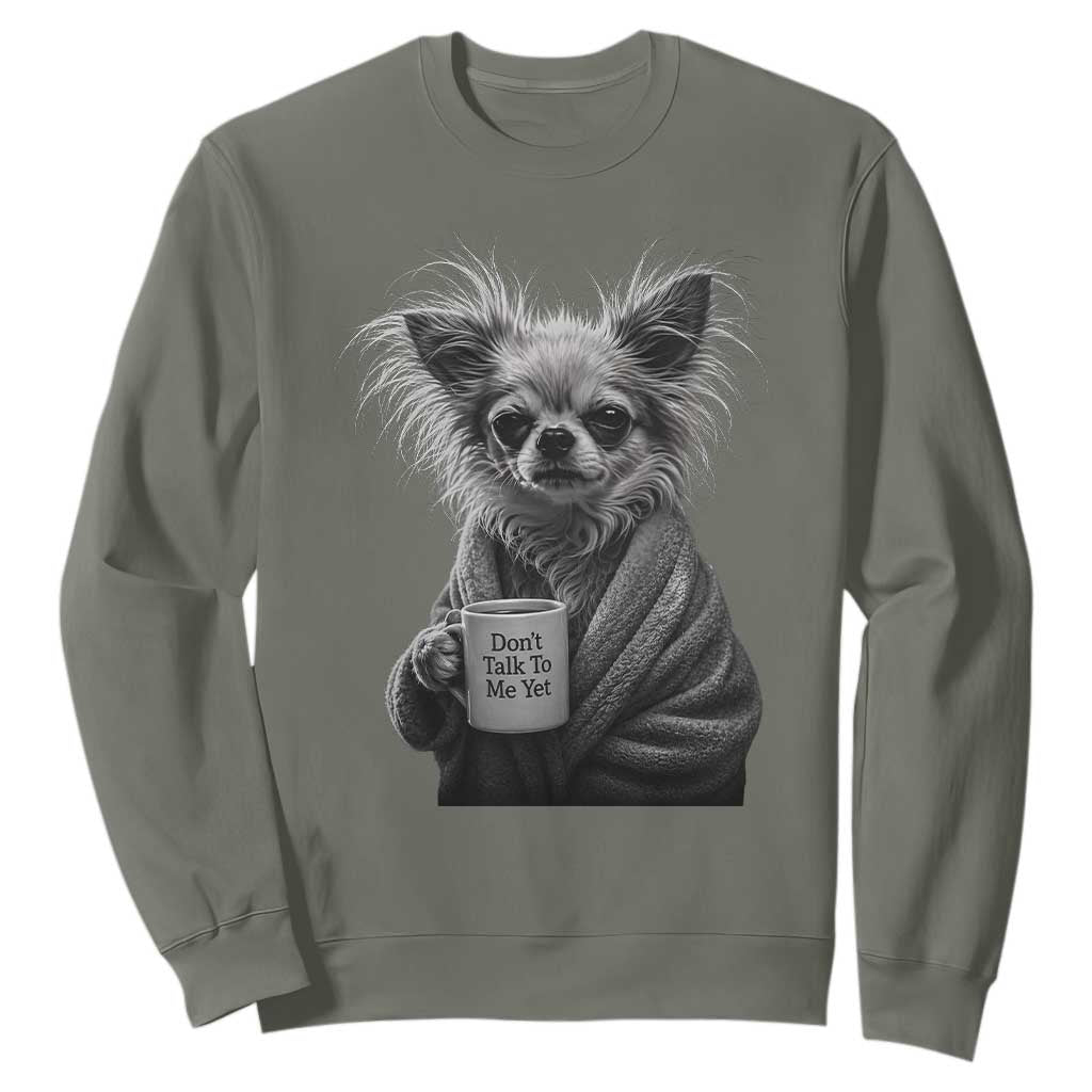 Funny Chihuahua Coffee Lover Sweatshirt Do Not Talk To Me Yet TS12 Military Green Print Your Wear