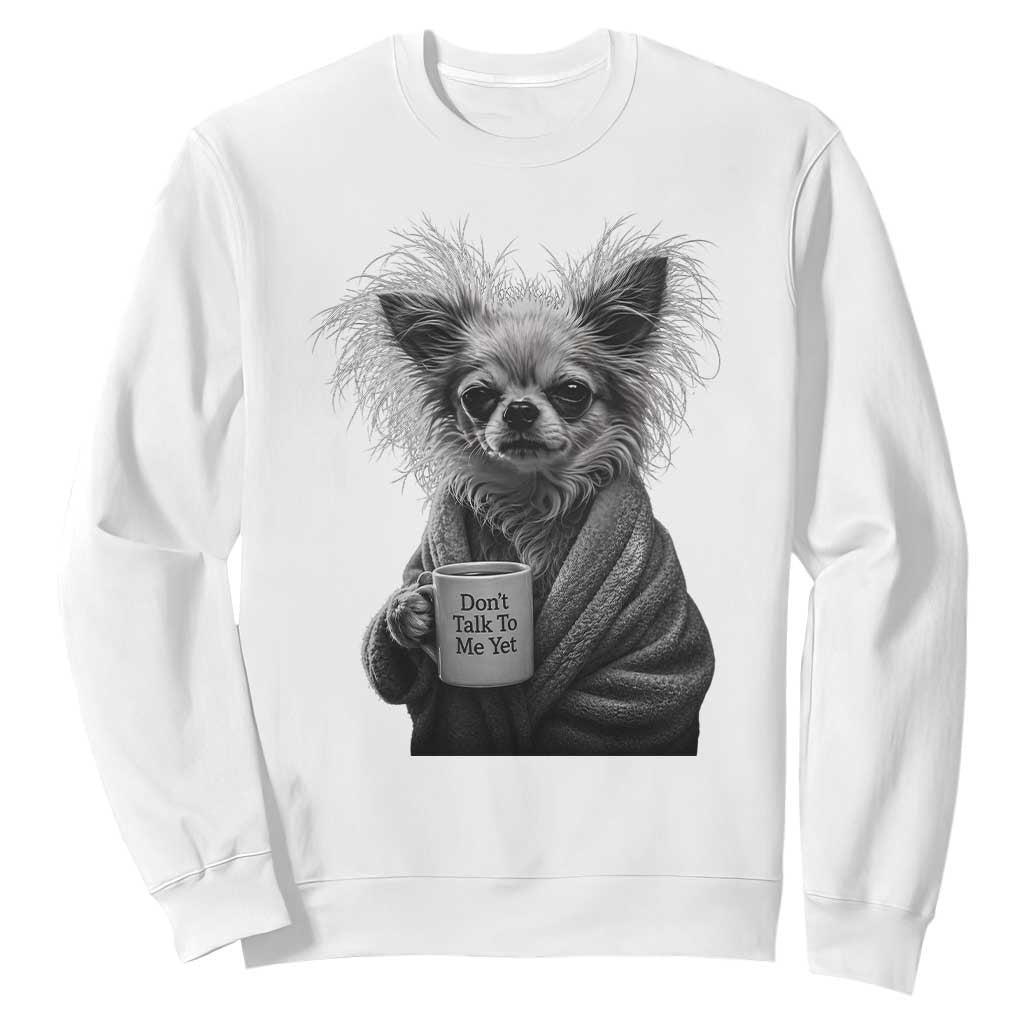 Funny Chihuahua Coffee Lover Sweatshirt Do Not Talk To Me Yet TS12 White Print Your Wear