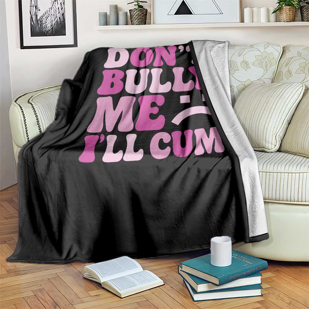 Funny Adult Humor Throw Blanket Do Not Bully Me I Will Cum TS12 Print Your Wear