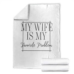 Funny My Wife Is My Favorite Problem Quote Throw Blanket Husband Marriage Wife Gift TS12 White Print Your Wear