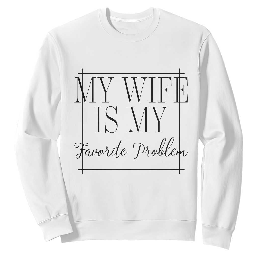 Funny My Wife Is My Favorite Problem Quote Sweatshirt Husband Marriage Wife Gift TS12 White Print Your Wear