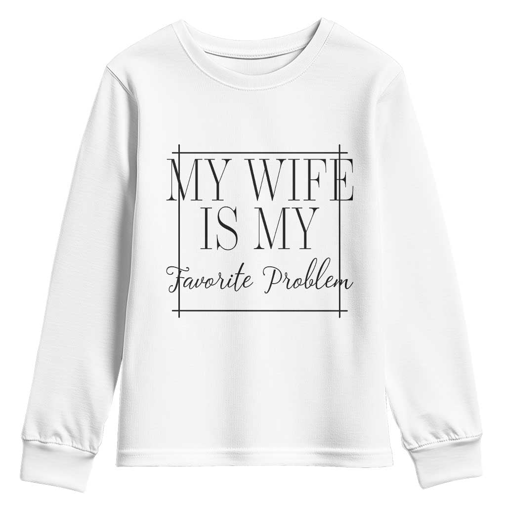 Funny My Wife Is My Favorite Problem Quote Youth Sweatshirt Husband Marriage Wife Gift TS12 White Print Your Wear