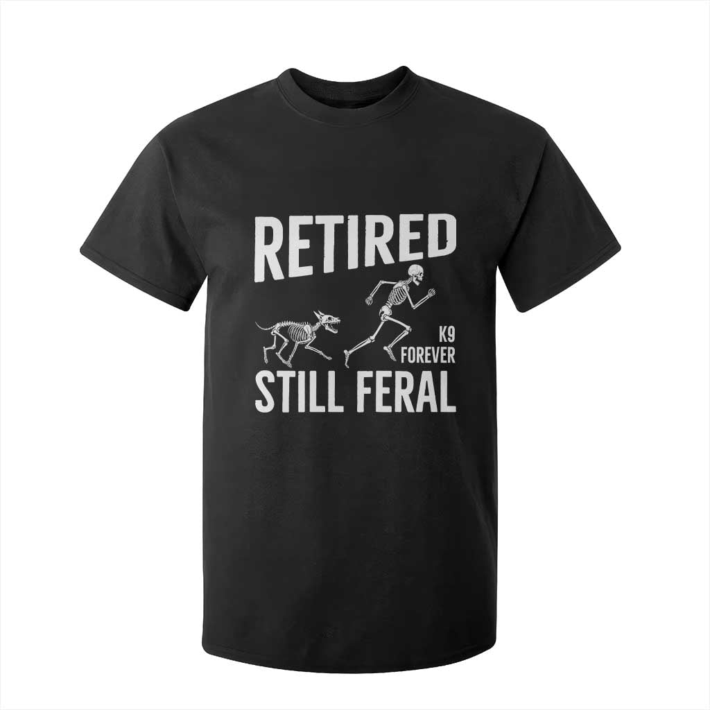 Funny Retired K9 Forever Still Feral T Shirt For Kid Police Dog Skeleton Handler Trainer Gift