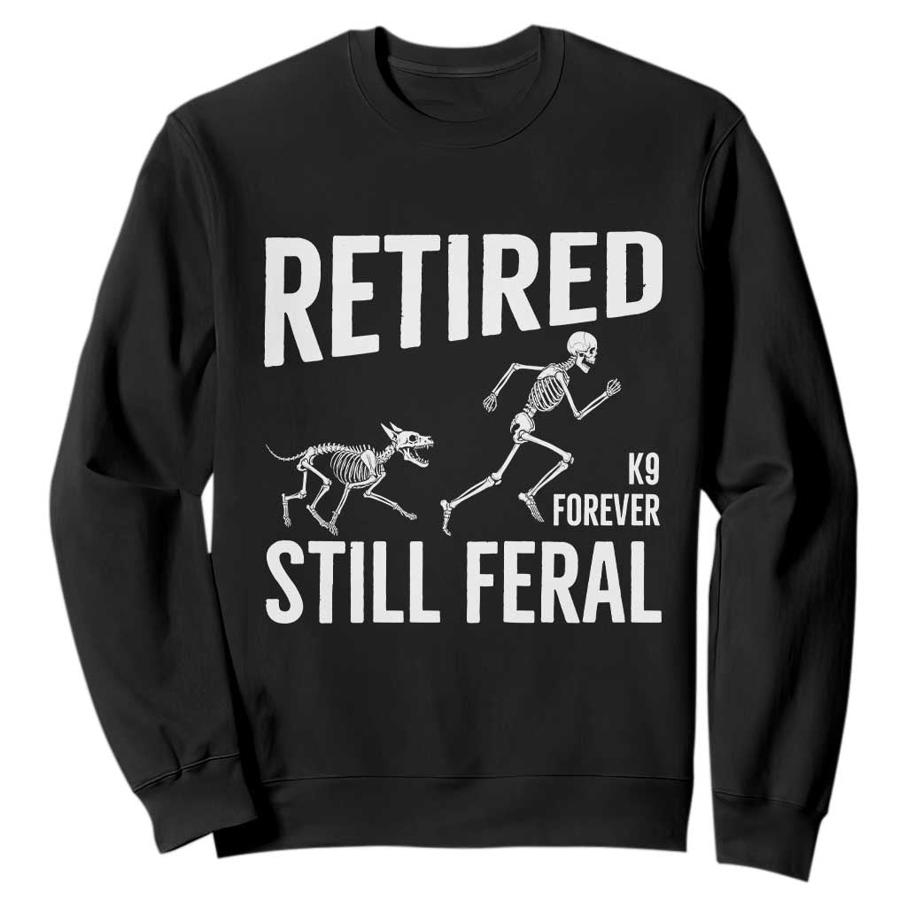Funny Retired K9 Forever Still Feral Sweatshirt Police Dog Skeleton Handler Trainer Gift