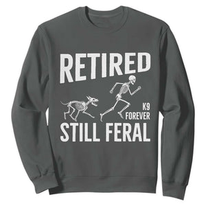 Funny Retired K9 Forever Still Feral Sweatshirt Police Dog Skeleton Handler Trainer Gift