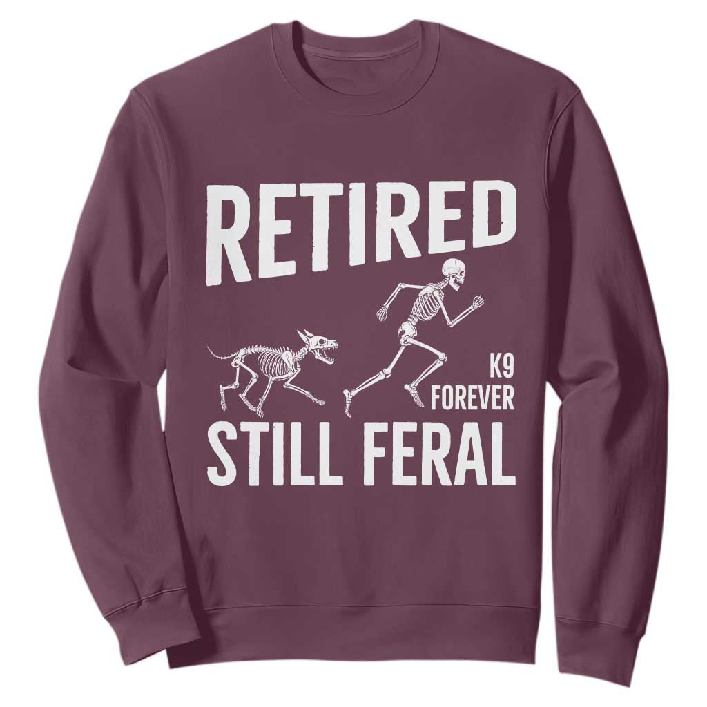 Funny Retired K9 Forever Still Feral Sweatshirt Police Dog Skeleton Handler Trainer Gift