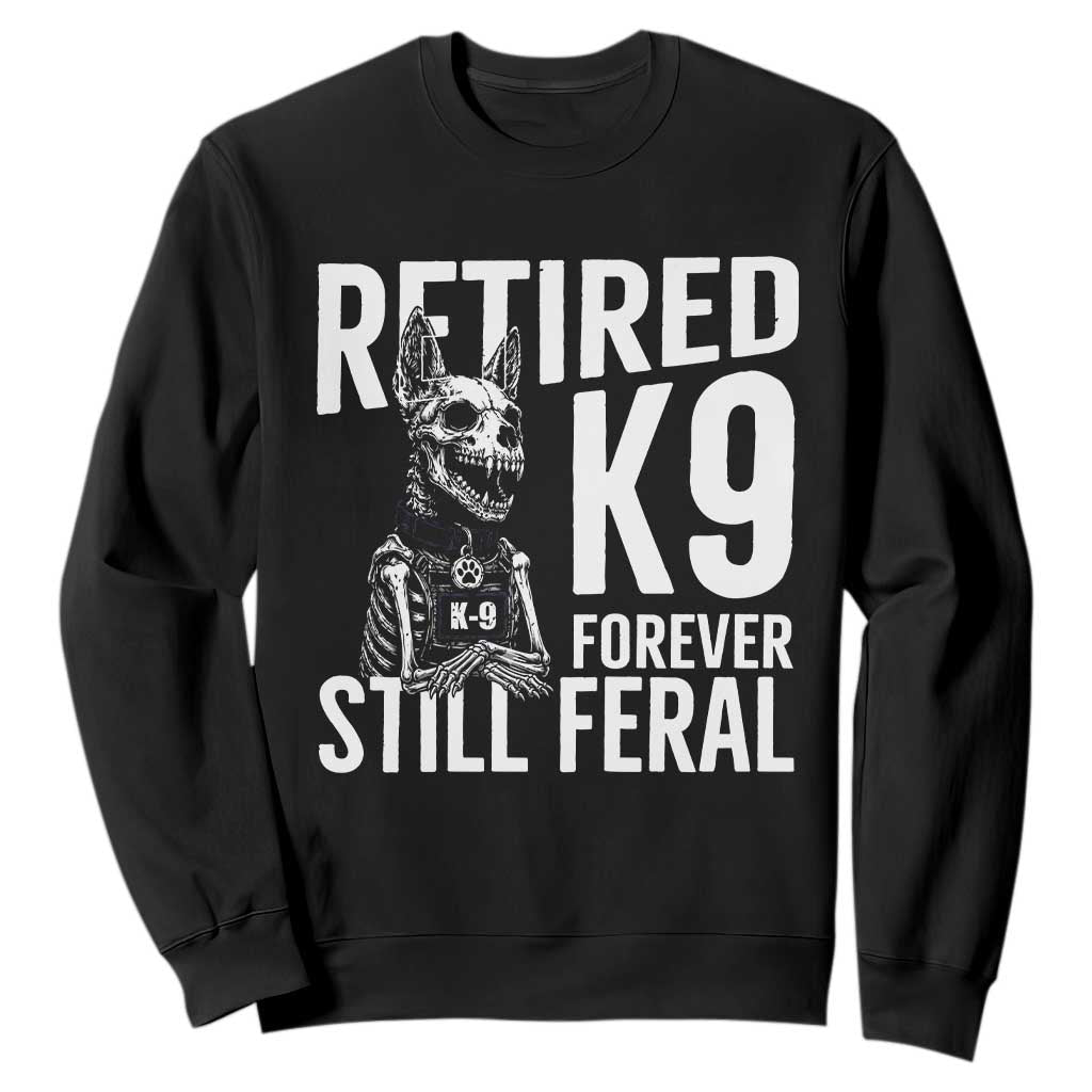 Retired K9 Forever Still Feral Sweatshirt Law Enforcement Canine Trainer Gift