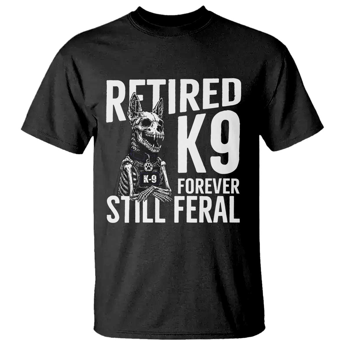 Retired K9 Forever Still Feral T Shirt Law Enforcement Canine Trainer Gift