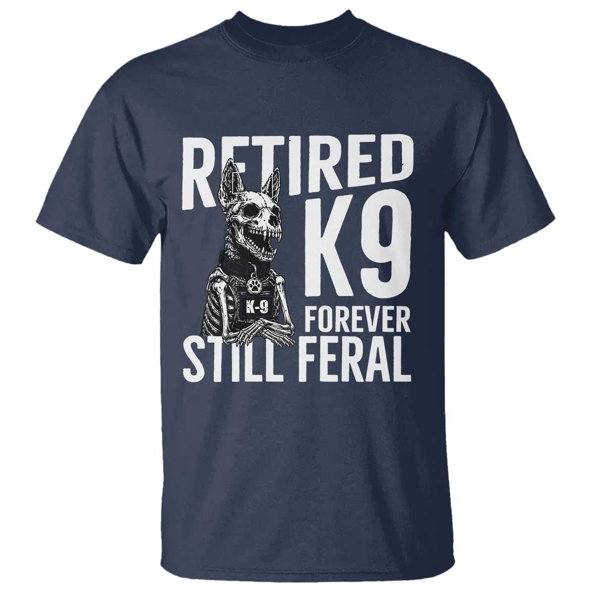 Retired K9 Forever Still Feral T Shirt Law Enforcement Canine Trainer Gift