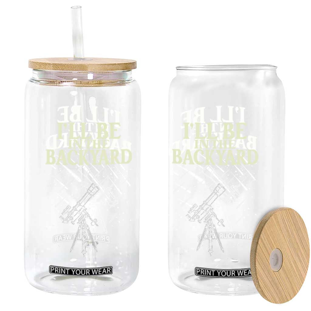 I'll Be In The Backyard Glass Can Funny Astronomy Stargazer TS12 Print Your Wear